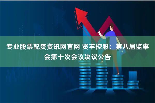 专业股票配资资讯网官网 贤丰控股：第八届监事会第十次会议决议公告
