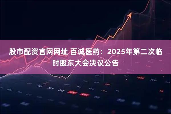股市配资官网网址 百诚医药：2025年第二次临时股东大会决议公告