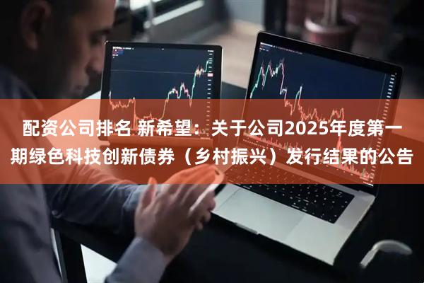 配资公司排名 新希望：关于公司2025年度第一期绿色科技创新债券（乡村振兴）发行结果的公告