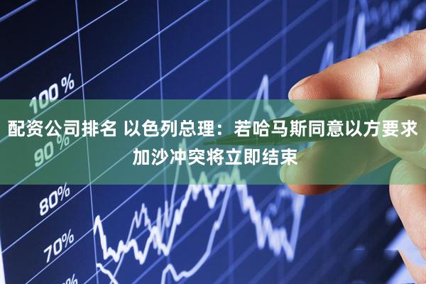 配资公司排名 以色列总理：若哈马斯同意以方要求 加沙冲突将立即结束