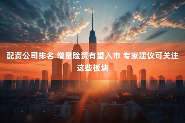 配资公司排名 增量险资有望入市 专家建议可关注这些板块