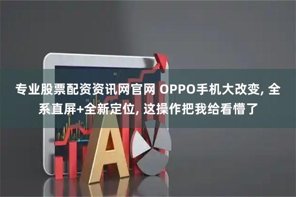 专业股票配资资讯网官网 OPPO手机大改变, 全系直屏+全新定位, 这操作把我给看懵了