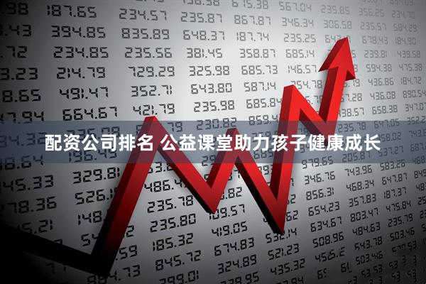 配资公司排名 公益课堂助力孩子健康成长