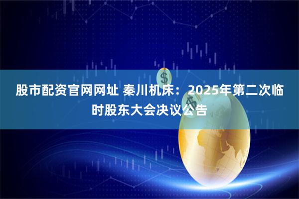 股市配资官网网址 秦川机床：2025年第二次临时股东大会决议公告