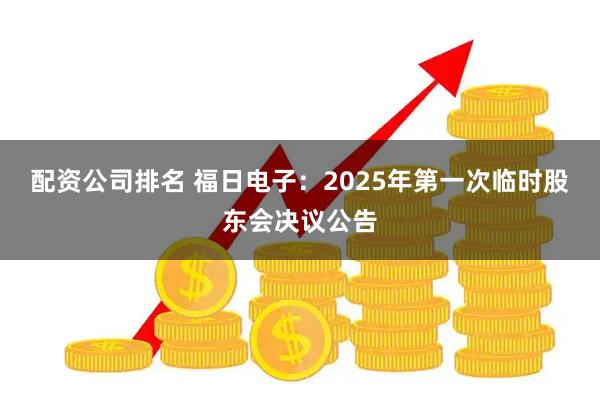 配资公司排名 福日电子：2025年第一次临时股东会决议公告
