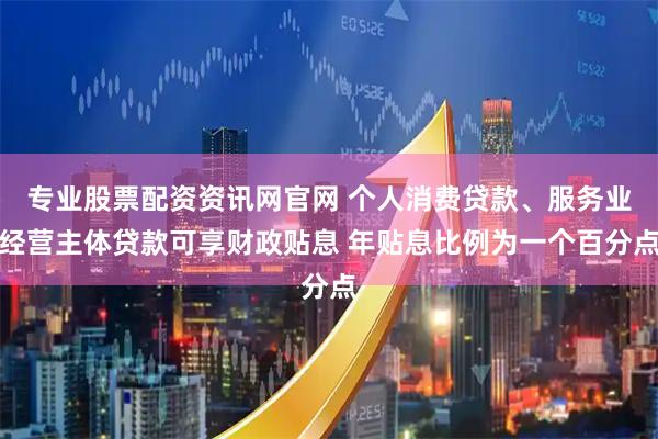 专业股票配资资讯网官网 个人消费贷款、服务业经营主体贷款可享财政贴息 年贴息比例为一个百分点